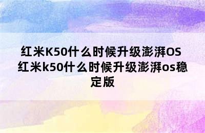 红米K50什么时候升级澎湃OS 红米k50什么时候升级澎湃os稳定版